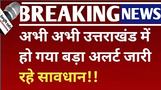 अभी अभी उत्तराखंड में हो गया बड़ा अलर्ट जारी रहे सावधान!uttarakhand weather news Devbhoomi Darshan