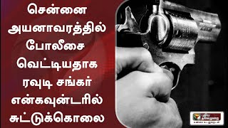 சென்னை அயனாவரத்தில் போலீசை வெட்டியதாக ரவுடி சங்கர் என்கவுன்டரில் சுட்டுக்கொலை