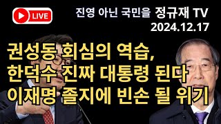 정규재 라이브/12.17/권성동 회심의 역습, 한덕수 진짜 대통령 된다/이재명 졸지에 빈손 될 위기