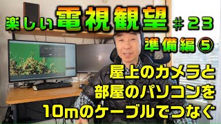 楽しい電視観望 #23 準備編5 屋上のカメラと部屋のパソコンを10ｍのケーブルでつなぐ