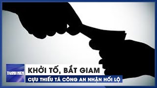 Khởi tố, bắt giam cựu thiếu tá công an nhận hối lộ