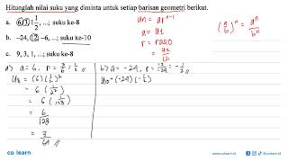 Hitunglah nilai suku yang diminta untuk setiap barisan geometri berikut. a. 6, 3, 1 1/2, ...; suk...