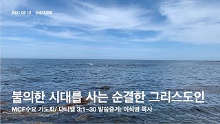 [2021 05 12] MCF수요기도회 |이석영 목사|불의한 시대를 사는 순결한 그리스도인