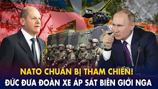 Nato tham chiến: Đức điều động đoàn xe ùn ùn áp sát biên giới Nga