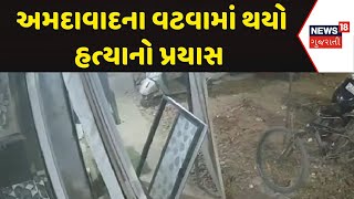 Ahmedabad Crime News | અમદાવાદના વટવામાં થયો હત્યાનો પ્રયાસ । Vatva | Gujarati News | News 18