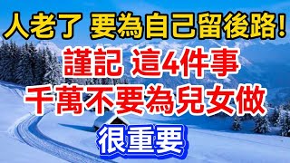 人老了，要為自己留後路！謹記，這4件事千萬不要為兒女做，很重要！【晚晴talks】#晚年生活 #中老年生活 #為人處世 #生活經驗 #情感故事 #老人 #幸福人生#talks