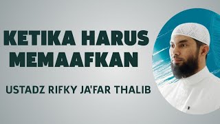 KETIKA HARUS MEMAAFKAN -USTADZ RIFKY JA'FAR THALIB