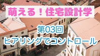 『萌える！住宅設計学』03：ヒアリングでコントロール