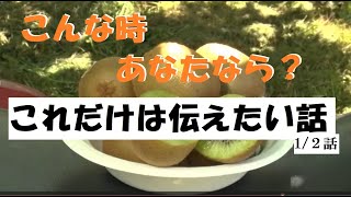 こんな時　あなたならどうする？　「これだけは伝えたい話　1/２話」２回に分けてお話しします