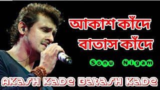 Akash kade batash kade || আকাশ কাঁদে বাতাস কাঁদে || সনু নিগাম || Sonu  Nigam