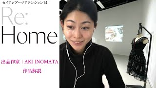 【SEIAN ARTS ATTENTION 14　Re:Home】出展作家｜AKI INOMATA 作品解説映像