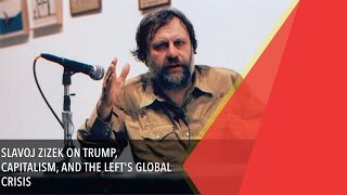 Slavoj Zizek - Trump Capitalism and the Lefts Global Crisis