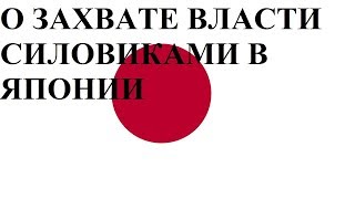 О ЗАХВАТЕ ВЛАСТИ СИЛОВИКАМИ В ЯПОНИИ