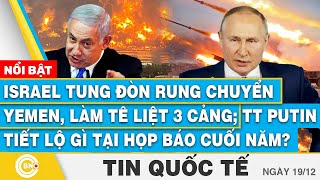 Tin Quốc tế,Israel tung đòn rung chuyển Yemen,3 cảng tê liệt;TT Putin tiết lộ gì ở họp báo cuối năm?