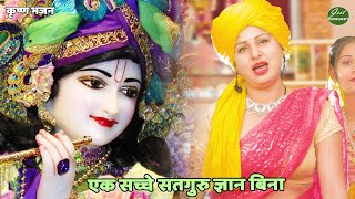 कृष्ण भजन || एक सच्चे सतगुरु ज्ञान बिना || Ek sacche satguru gyan bina