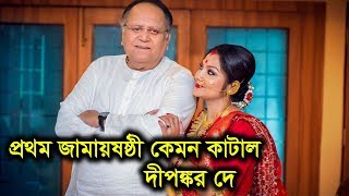 প্রথম জামায়ষষ্ঠী কেমন কাটাল দিপঙ্কর দে। Dipankar Dey Special Jamai Shasthi