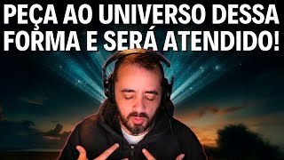 PEÇA AO UNIVERSO DESSA FORMA E SERÁ ATENDIDO!