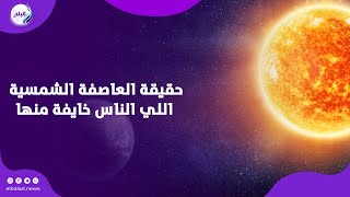 حقيقة العاصفة الشمسية اللي الناس خايفة منها ...  هل فعلاً هتأثر علينا؟