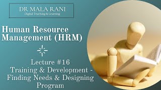 HRM Lecture #16 - Training and Development (Finding Needs and Designing Programs)