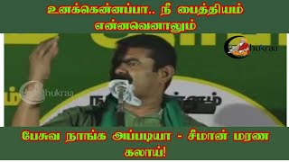 உனக்கென்னப்பா.. நீ பைத்தியம் என்னவெனாலும் பேசுவ நாங்க அப்படியா - சீமான் மரண கலாய்!