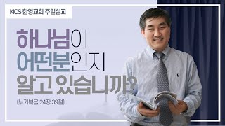 [KICS 한영교회설교] 당신은 하나님이 어떤분인지 알고 있습니까? | 누가복음 24장 39절 | 유용국 목사 | KICS | 한국국제크리스천학교