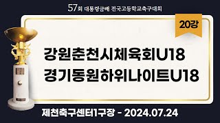 대통령금배 고등축구ㅣ강원춘천시체육회U18 vs 경기동원하위나이트U18ㅣ20강 1경기ㅣ57회 대통령금배 전국고등학교축구대회ㅣ제천축구센터 1구장ㅣ24.07.24