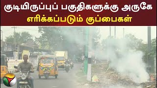 குடியிருப்புப் பகுதிகளுக்கு அருகே எரிக்கப்படும் குப்பைகள்