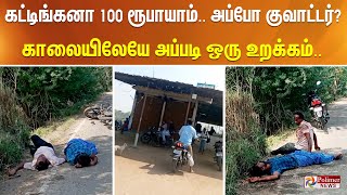 கட்டிங்கனா 100 ரூபாயாம்.. அப்போ குவாட்டர்?..காலையிலேயே உச்சக்கட்ட போதையில் மது வெறியர்கள்…