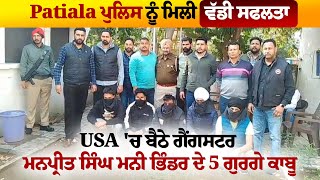 Patiala ਪੁਲਿਸ ਨੂੰ ਮਿਲੀ ਵੱਡੀ ਸਫਲਤਾ, USA 'ਚ ਬੈਠੇ ਗੈਂਗਸਟਰ ਮਨਪ੍ਰੀਤ ਸਿੰਘ ਮਨੀ ਭਿੰਡਰ ਦੇ 5 ਗੁਰਗੇ ਕਾਬੂ