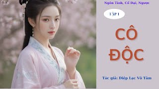 CÔ ĐỘC - TẬP 1 || Truyện Ngôn Tình, Cổ Đại, Ngược