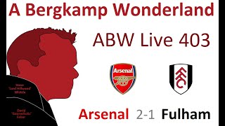 ABW Live 403 : Arsenal 2-1 Fulham (Premier League) *An Arsenal Podcast