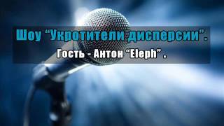 Шоу «Укротители дисперсии», часть 9. Гость - Антон “Eleph”