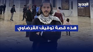 بالتفاصيل الكاملة.. هذه قصة توقيف القرضاوي في لبنان