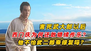 水滸傳中害死武大郎以後，西門慶為何還敢繼續作樂？不怕武二郎來報復嗎？