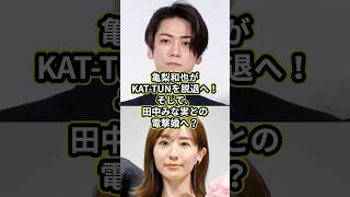 亀梨和也がKAT-TUNを脱退へ！そして、田中みな実との電撃婚へ？#亀梨和也 #KAT-TUN #田中みな実