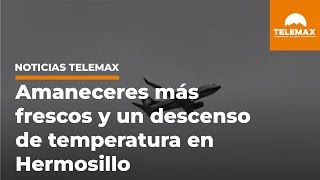 Amaneceres más frescos y un descenso en temperatura se esperan en Hermosillo