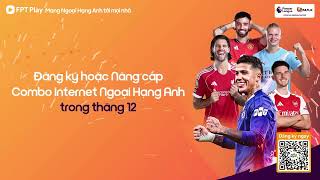 ⚽ Xem Ngoại Hạng Anh mượt mà tại nhà cùng FPT Telecom