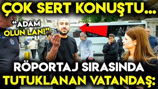 RÖPORTAJ SIRASINDA TUTUKLANAN VATANDAŞ ÇOK SERT KONUŞTU: \