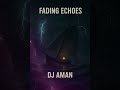 Fading Echoes (Official Audio) | Written by DJ AMAN H