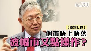 【股壇C見--施永青X李浩德】個市唔上唔落 波幅市又點操作？