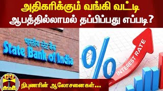 அதிகரிக்கும் வங்கி வட்டி - ஆபத்தில்லாமல் தப்பிப்பது எப்படி?நிபுணரின் ஆலோசனைகள்...