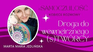 Droga do wewnętrznego (s)TWÓRCY- ARTETERAPIA - Marta Jedlińska #SAMOCZUŁOŚĆ Kobiece Rozmowy