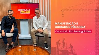 Manutenção e cuidados pós obra - Danilo Magalhães - Construção & Valor