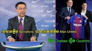 ប្រធានក្លឹប Barcelona  បានព្រមានក្លឹប Man United និង Chelsea រឿង Coutinho - Roth Daily