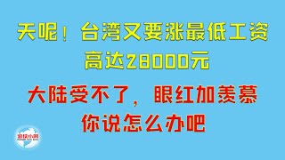 【游侠小周】天呢！台湾又要涨最低工资，高达28000元，大陆受不了，眼红加羡慕，你说怎么办吧