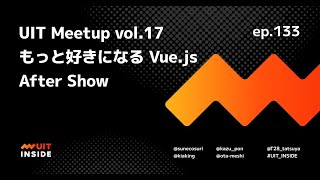 ep.133 「UIT Meetup vol.17 『もっと好きになる Vue.js』 Aftershow」