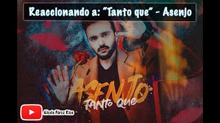 ASENJO - TANTO QUÉ (VIDEO REACCIÓN)