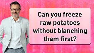 Can you freeze raw potatoes without blanching them first?