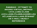 Android : Attempt to invoke virtual method 'java.lang.Class java.lang.ClassLoader.loadClass(java.lan