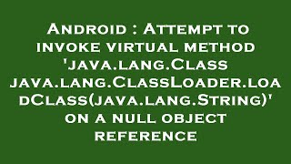 Android : Attempt to invoke virtual method 'java.lang.Class java.lang.ClassLoader.loadClass(java.lan